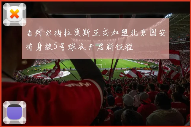 吉列尔梅拉莫斯正式加盟北京国安将身披5号球衣开启新征程