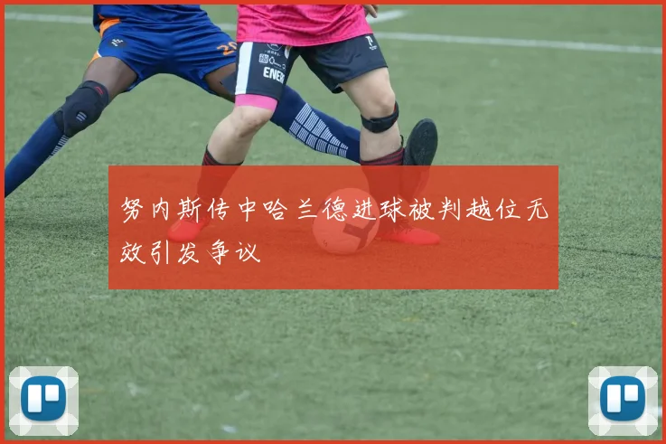 努内斯传中哈兰德进球被判越位无效引发争议