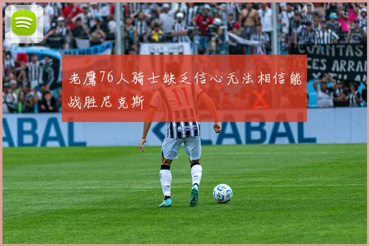 老鹰76人骑士缺乏信心无法相信能战胜尼克斯