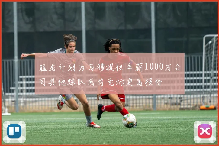 猛龙计划为马穆提供年薪1000万合同其他球队或将竞标更高报价