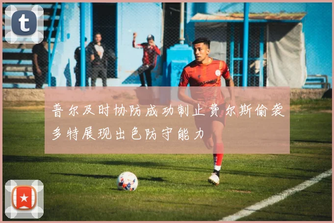 普尔及时协防成功制止费尔斯偷袭多特展现出色防守能力