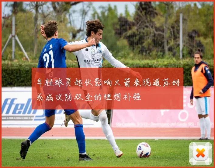 年轻球员起伏影响火箭表现道苏姆或成攻防双全的理想补强