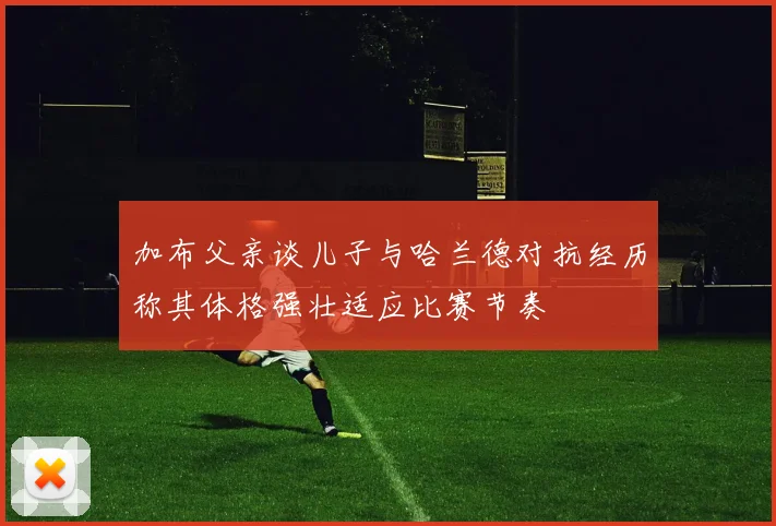 加布父亲谈儿子与哈兰德对抗经历称其体格强壮适应比赛节奏