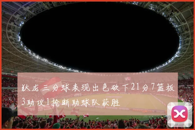 狄龙三分球表现出色砍下21分7篮板3助攻1抢断助球队获胜