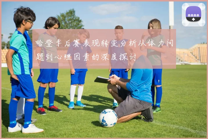哈登季后赛表现转变分析从体力问题到心理因素的深度探讨